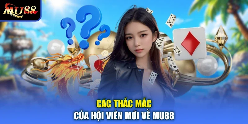 Các thắc mắc của hội viên mới về MU88