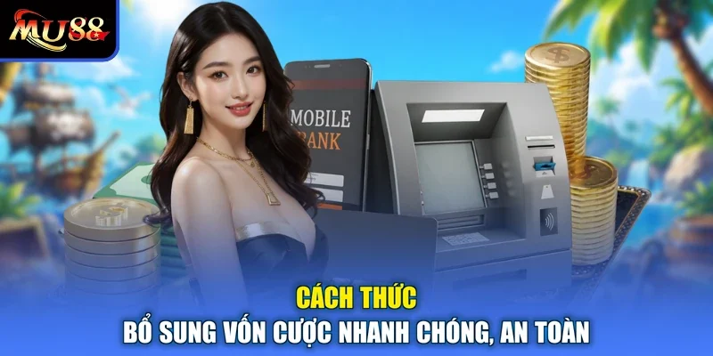 Cách thức bổ sung vốn cược nhanh chóng, an toàn