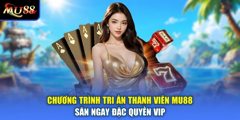 Chương Trình Tri Ân Thành Viên MU88 Săn Ngay Đặc Quyền VIP