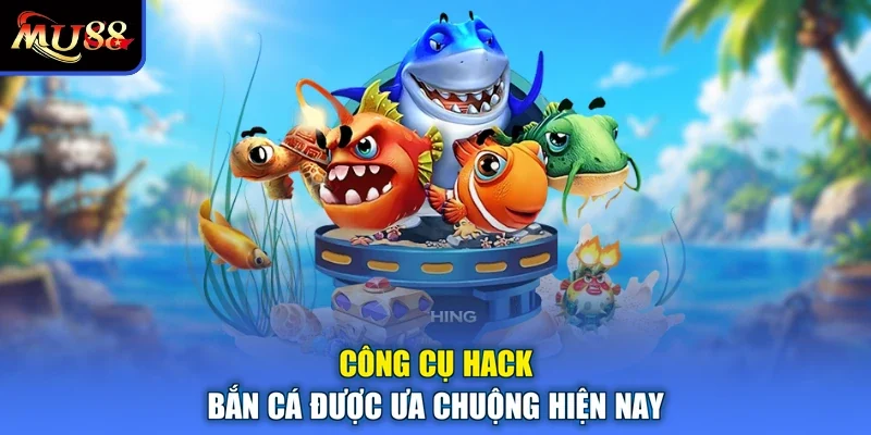 Công cụ hack bắn cá được ưa chuộng hiện nay