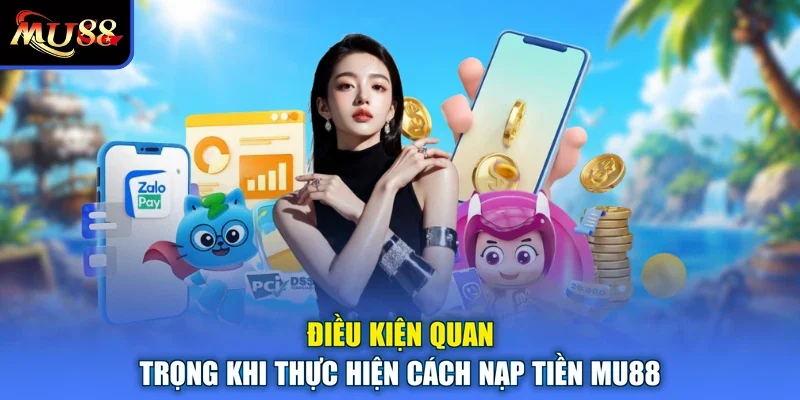 Điều kiện quan trọng khi thực hiện cách nạp tiền MU88