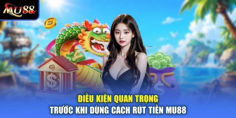 Điều kiện quan trọng trước khi dùng cách rút tiền MU88