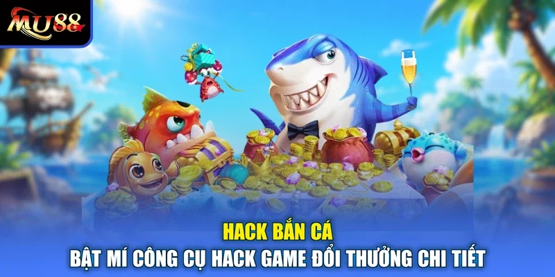 Hack Bắn Cá - Bật Mí Công Cụ Hack Game Đổi Thưởng Chi Tiết