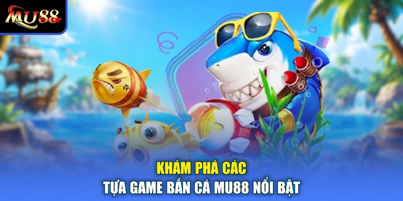 Khám phá các tựa game bắn cá MU88 nổi bật
