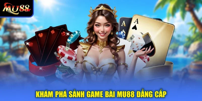 Khám phá sảnh game bài MU88 đẳng cấp