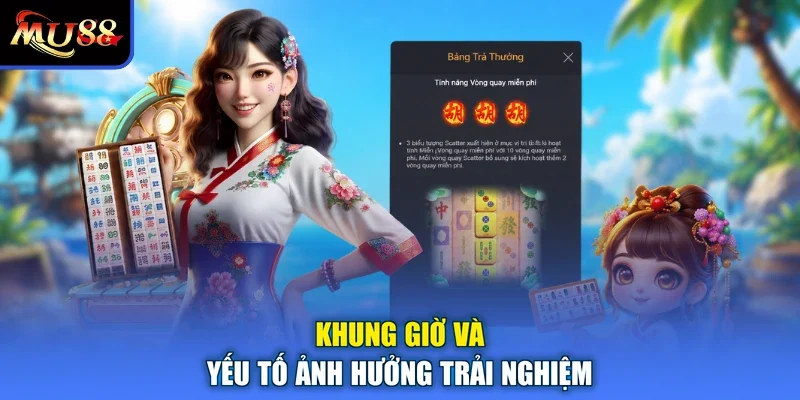 Khung giờ và yếu tố ảnh hưởng trải nghiệm