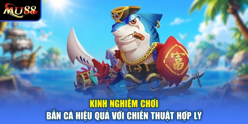 Kinh Nghiệm Chơi Bắn Cá Hiệu Quả Với Chiến Thuật Hợp Lý
