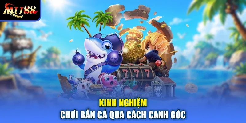 Kinh nghiệm chơi bắn cá qua cách canh góc