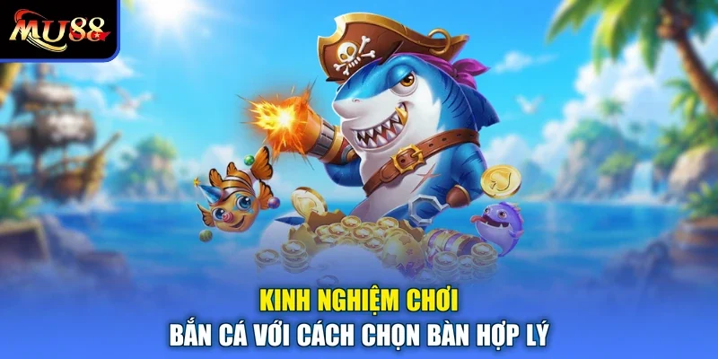 Kinh nghiệm chơi bắn cá với cách chọn bàn hợp lý