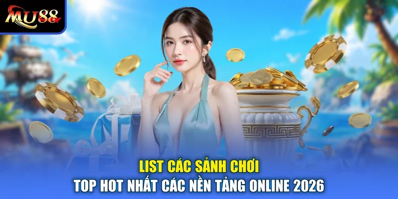 List các sảnh chơi top hot nhất các nền tảng online 2026