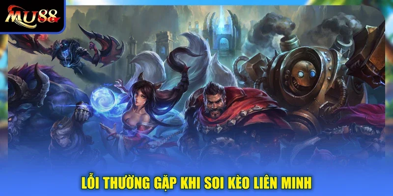 Lỗi thường gặp khi soi kèo Liên Minh