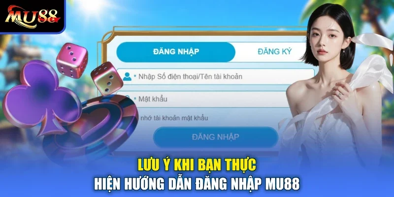 Lưu ý khi bạn thực hiện hướng dẫn đăng nhập MU88