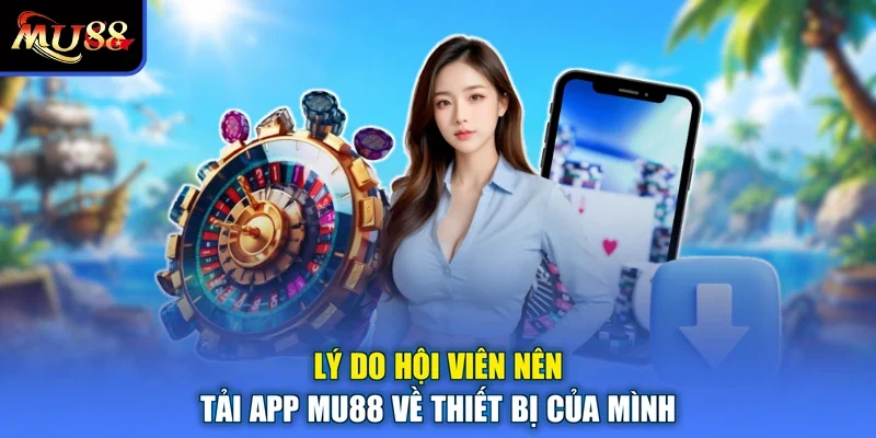 Lý do hội viên nên tải app MU88 về thiết bị của mình