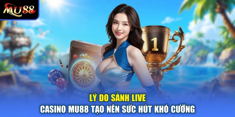 Lý do sảnh live casino MU88 tạo nên sức hút khó cưỡng