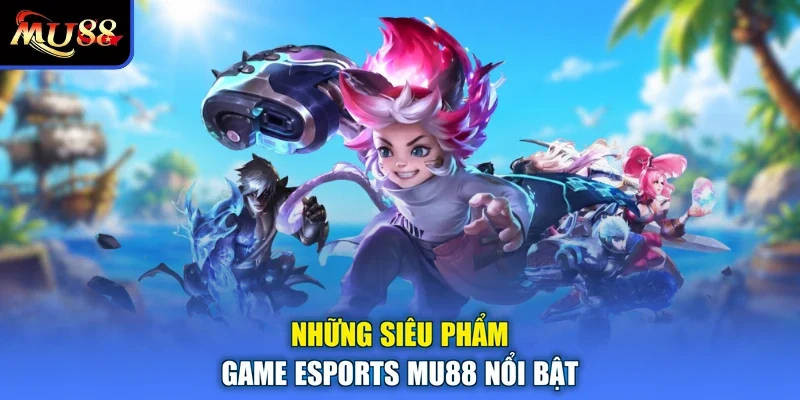Những siêu phẩm game Esports MU88 nổi bật