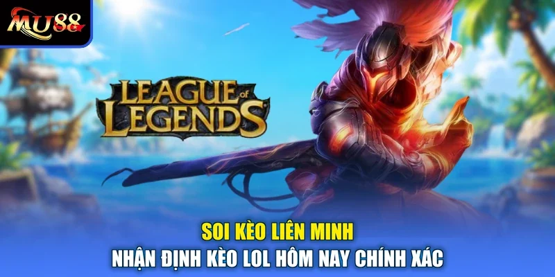 Soi Kèo Liên Minh Nhận Định Kèo LOL Hôm Nay Chính Xác