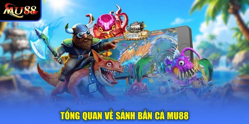 Tổng quan về sảnh bắn cá MU88
